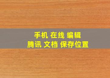 手机 在线 编辑 腾讯 文档 保存位置